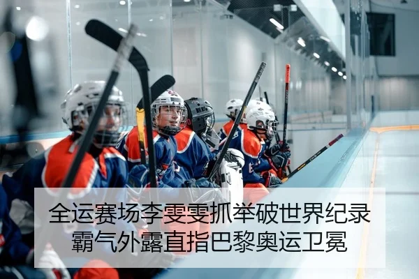 全运赛场李雯雯抓举破世界纪录 霸气外露直指巴黎奥运卫冕